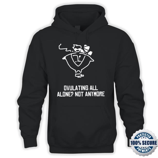 Ovulating All Alone Not Anymore Shirt